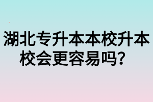 湖北专升本本校升本校会更容易吗？