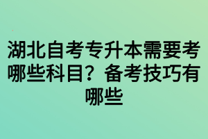 湖北自考专升本需要考哪些科目？备考技巧有哪些