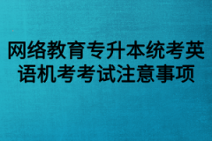 网络教育专升本统考英语机考考试注意事项