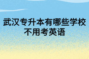 武汉专升本有哪些学校不用考英语?