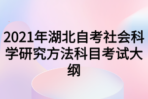 2021年湖北自考社会科学研究方法科目考试大纲