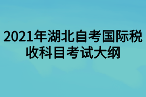 2021年湖北自考国际税收科目考试大纲