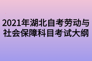 2021年湖北自考劳动与社会保障科目考试大纲