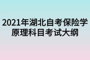 2021年湖北自考保险学原理科目考试大纲