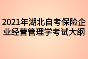 2021年湖北自考保险企业经营管理学考试大纲