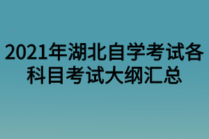 2021年湖北自学考试各科目考试大纲汇总
