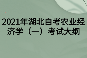 2021年湖北自考农业经济学（一）考试大纲