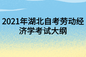 2021年湖北自考劳动经济学考试大纲