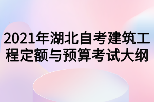 2021年湖北自考建筑工程定额与预算考试大纲