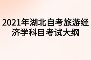 2021年湖北自考旅游经济学科目考试大纲