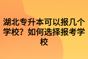 湖北专升本可以报几个学校?如何选择报考学校