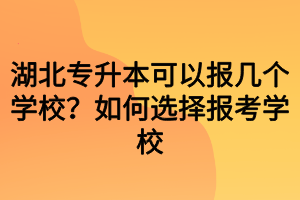 湖北专升本可以报几个学校？如何选择报考学校