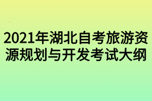 2021年湖北自考旅游资源规划与开发考试大纲