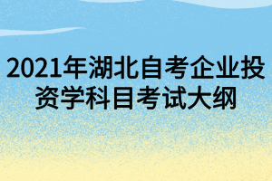 2021年湖北自考企业投资学科目考试大纲