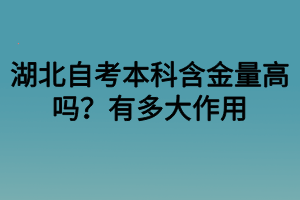 湖北自考本科含金量高吗？有多大作用