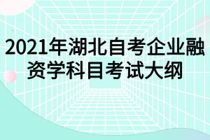 2021年湖北自考企业融资学科目考试大纲