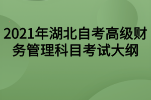 2021年湖北自考高级财务管理科目考试大纲