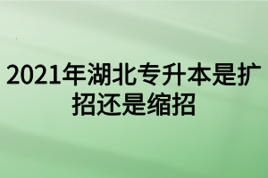 2021年湖北专升本是扩招还是缩招