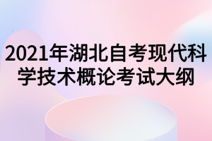 2021年湖北自考现代科学技术概论考试大纲