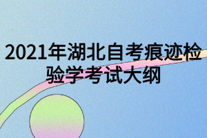 2021年湖北自考痕迹检验学考试大纲