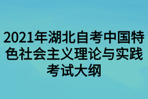 2021年湖北自考中国特色社会主义理论与实践考试大纲