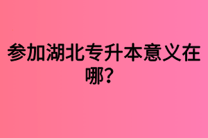 参加湖北专升本意义在哪?