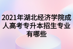 2021年湖北经济学院成人高考专升本招生专业有哪些