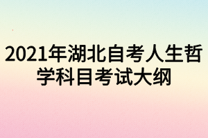 2021年湖北自考人生哲学科目考试大纲