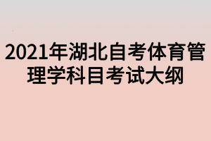 2021年湖北自考体育管理学科目考试大纲