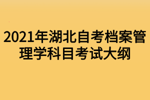 2021年湖北自考档案管理学科目考试大纲
