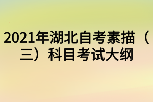 2021年湖北自考素描(三)科目考试大纲