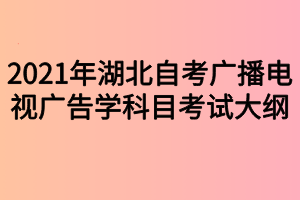 2021年湖北自考广播电视广告学科目考试大纲