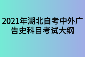 2021年湖北自考中外广告史科目考试大纲