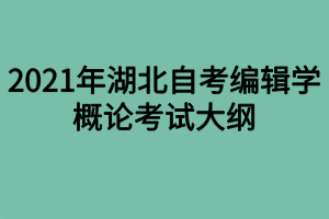 2021年湖北自考编辑学概论考试大纲