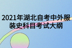 2021年湖北自考中外服装史科目考试大纲