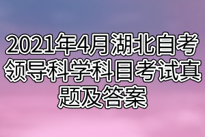2021年4月湖北自考领导科学科目考试真题及答案（网友版）