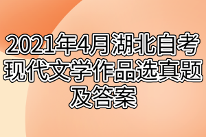 2021年4月湖北自考现代文学作品选真题及答案