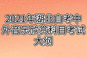 2021年湖北自考中外音乐欣赏科目考试大纲