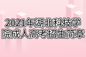 2021年湖北科技学院成人高考专升本招生简章