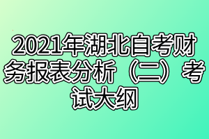2021年湖北自考财务报表分析（二）考试大纲