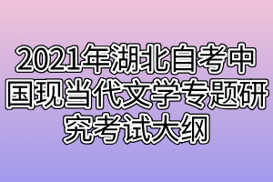 2021年湖北自考中国现当代文学专题研究考试大纲
