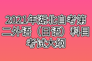 2021年湖北自考第二外语（日语）科目考试大纲