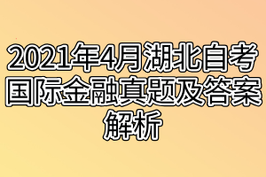 2021年4月湖北自考国际金融真题及答案解析