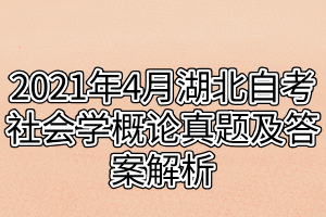 2021年4月湖北自考社会学概论真题及答案解析