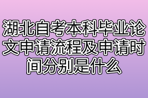 湖北自考本科毕业论文申请流程及申请时间分别是什么