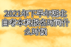 2021年下半年湖北自考本科报名时间什么时候