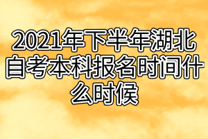 2021年下半年湖北自考本科报名时间什么时候