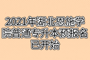 2021年湖北恩施学院普通专升本预报名已开始