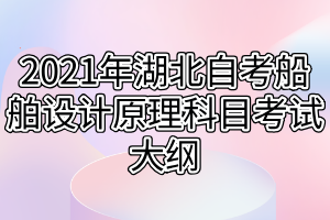 2021年湖北自考船舶设计原理科目考试大纲