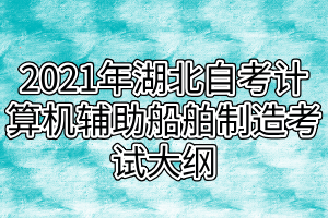 2021年湖北自考计算机辅助船舶制造考试大纲